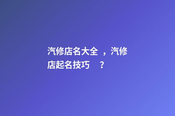 汽修店名大全，汽修店起名技巧？